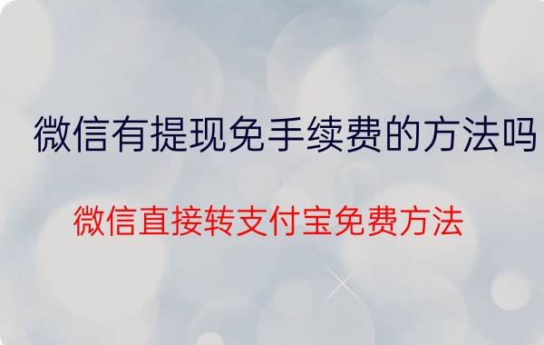 微信有提现免手续费的方法吗 微信直接转支付宝免费方法？